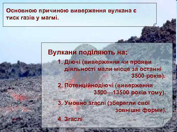 Основною причиною виверження вулкана є тиск газів у магмі. Вулкани поділяють на: 1. Діючі