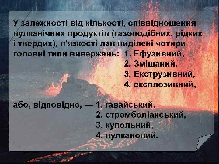 У залежності від кількості, співвідношення вулканічних продуктів (газоподібних, рідких і твердих), в'язкості лав виділені