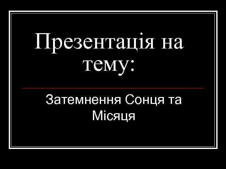 Презентація на тему: Затемнення Сонця та Місяця 