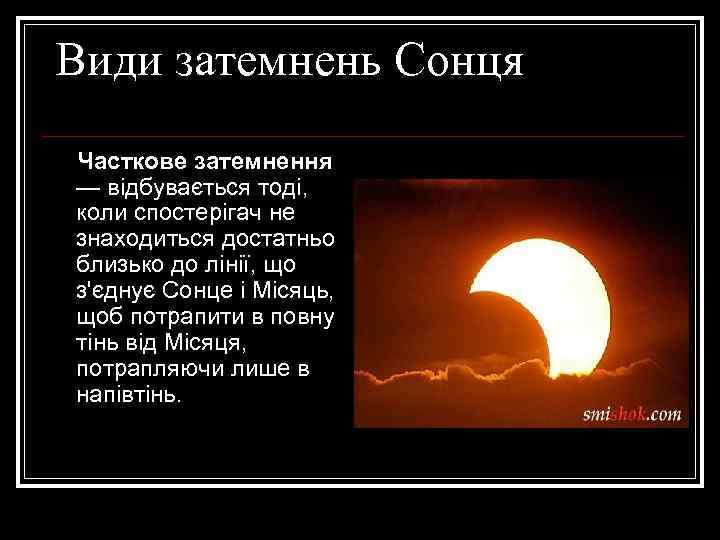 Види затемнень Сонця Часткове затемнення — відбувається тоді, коли спостерігач не знаходиться достатньо близько