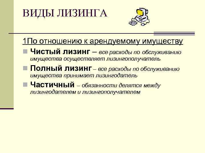 ВИДЫ ЛИЗИНГА 1 По отношению к арендуемому имуществу n Чистый лизинг – все расходы
