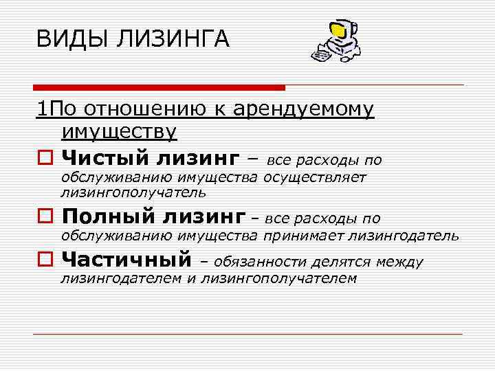 ВИДЫ ЛИЗИНГА 1 По отношению к арендуемому имуществу o Чистый лизинг – все расходы