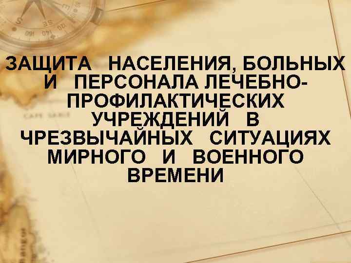 ЗАЩИТА НАСЕЛЕНИЯ, БОЛЬНЫХ И ПЕРСОНАЛА ЛЕЧЕБНОПРОФИЛАКТИЧЕСКИХ УЧРЕЖДЕНИЙ В ЧРЕЗВЫЧАЙНЫХ СИТУАЦИЯХ МИРНОГО И ВОЕННОГО ВРЕМЕНИ