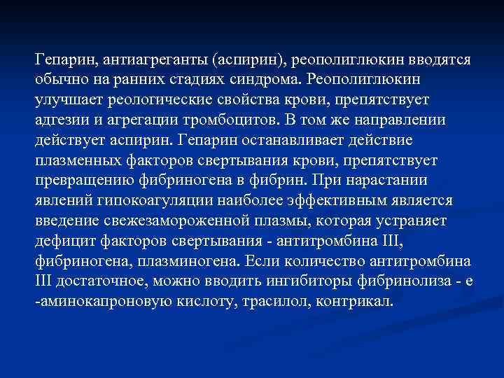 Гепарин, антиагреганты (аспирин), реополиглюкин вводятся обычно на ранних стадиях синдрома. Реополиглюкин улучшает реологические свойства