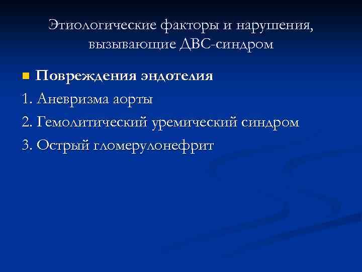Этиологические факторы и нарушения, вызывающие ДВС-синдром Повреждения эндотелия 1. Аневризма аорты 2. Гемолитический уремический