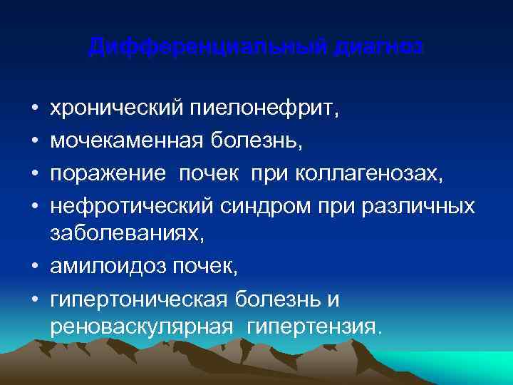 Дифференциальный диагноз • • хронический пиелонефрит, мочекаменная болезнь, поражение почек при коллагенозах, нефротический синдром