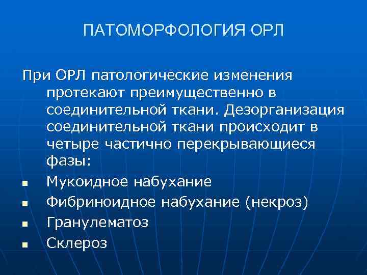 ПАТОМОРФОЛОГИЯ ОРЛ При ОРЛ патологические изменения протекают преимущественно в соединительной ткани. Дезорганизация соединительной ткани