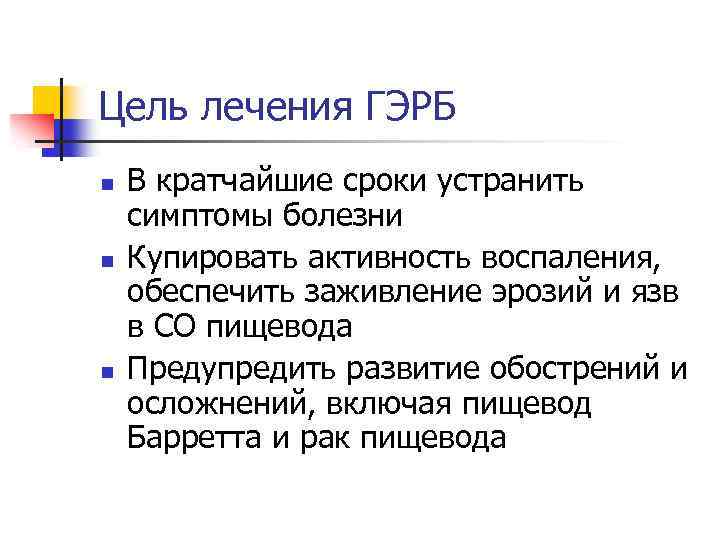 Цель лечения ГЭРБ n n n В кратчайшие сроки устранить симптомы болезни Купировать активность