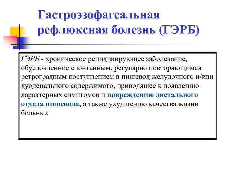 Гастроэзофагеальная рефлюксная болезнь (ГЭРБ) ГЭРБ - хроническое рецидивирующее заболевание, обусловленное спонтанным, регулярно повторяющимся ретроградным