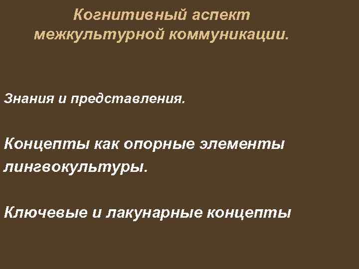 Когнитивный аспект межкультурной коммуникации. Знания и представления. Концепты как опорные элементы лингвокультуры. Ключевые и