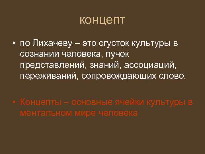 концепт • по Лихачеву – это сгусток культуры в сознании человека, пучок представлений, знаний,