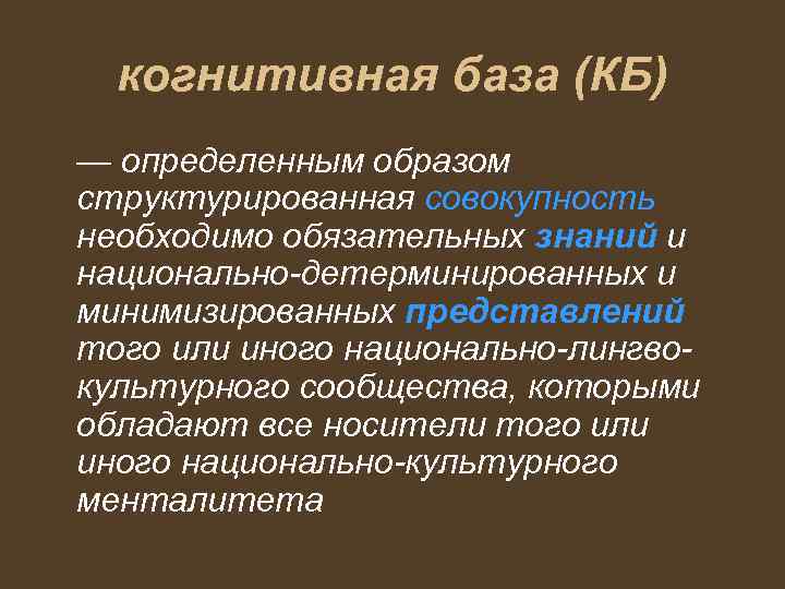 когнитивная база (КБ) — определенным образом структурированная совокупность необходимо обязательных знаний и национально-детерминированных и