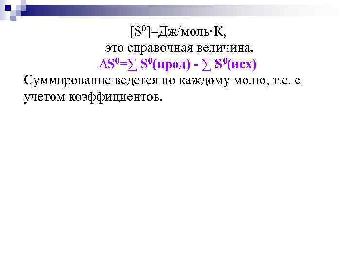 [S 0]=Дж/моль·К, это справочная величина. ∆S 0=∑ S 0(прод) - ∑ S 0(исх) Суммирование