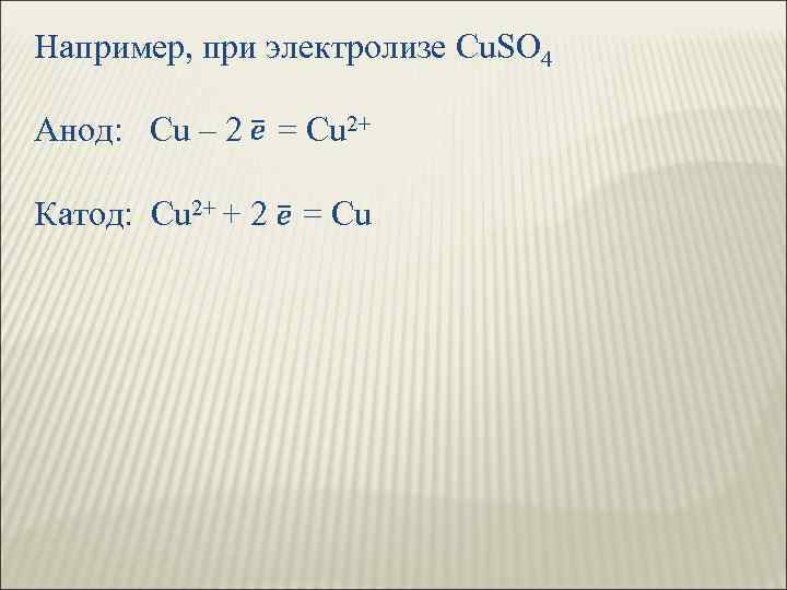 Например, при электролизе Cu. SO 4 Анод: Cu – 2 = Cu 2+ Катод: