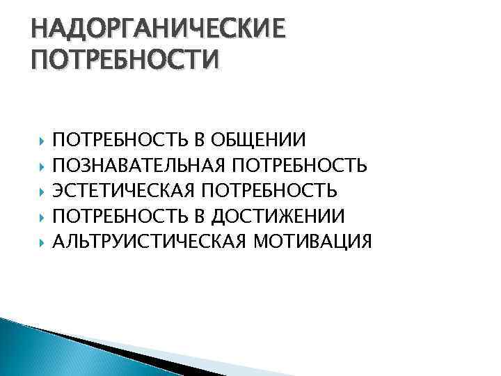 НАДОРГАНИЧЕСКИЕ ПОТРЕБНОСТИ ПОТРЕБНОСТЬ В ОБЩЕНИИ ПОЗНАВАТЕЛЬНАЯ ПОТРЕБНОСТЬ ЭСТЕТИЧЕСКАЯ ПОТРЕБНОСТЬ В ДОСТИЖЕНИИ АЛЬТРУИСТИЧЕСКАЯ МОТИВАЦИЯ 