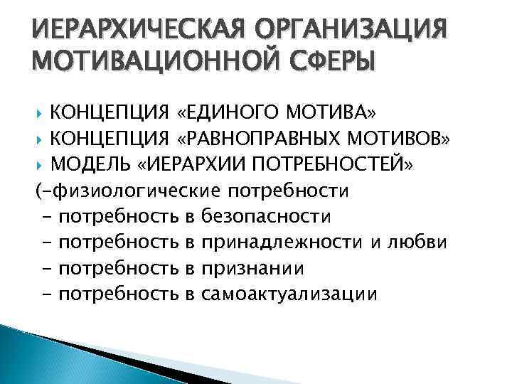 ИЕРАРХИЧЕСКАЯ ОРГАНИЗАЦИЯ МОТИВАЦИОННОЙ СФЕРЫ КОНЦЕПЦИЯ «ЕДИНОГО МОТИВА» КОНЦЕПЦИЯ «РАВНОПРАВНЫХ МОТИВОВ» МОДЕЛЬ «ИЕРАРХИИ ПОТРЕБНОСТЕЙ» (-физиологические