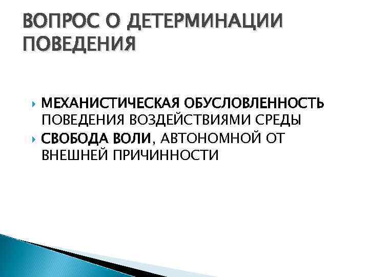 ВОПРОС О ДЕТЕРМИНАЦИИ ПОВЕДЕНИЯ МЕХАНИСТИЧЕСКАЯ ОБУСЛОВЛЕННОСТЬ ПОВЕДЕНИЯ ВОЗДЕЙСТВИЯМИ СРЕДЫ СВОБОДА ВОЛИ, АВТОНОМНОЙ ОТ ВНЕШНЕЙ