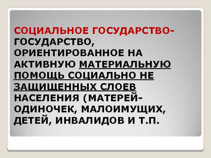 СОЦИАЛЬНОЕ ГОСУДАРСТВО, ОРИЕНТИРОВАННОЕ НА АКТИВНУЮ МАТЕРИАЛЬНУЮ ПОМОЩЬ СОЦИАЛЬНО НЕ ЗАЩИЩЕННЫХ СЛОЕВ НАСЕЛЕНИЯ (МАТЕРЕЙОДИНОЧЕК, МАЛОИМУЩИХ,