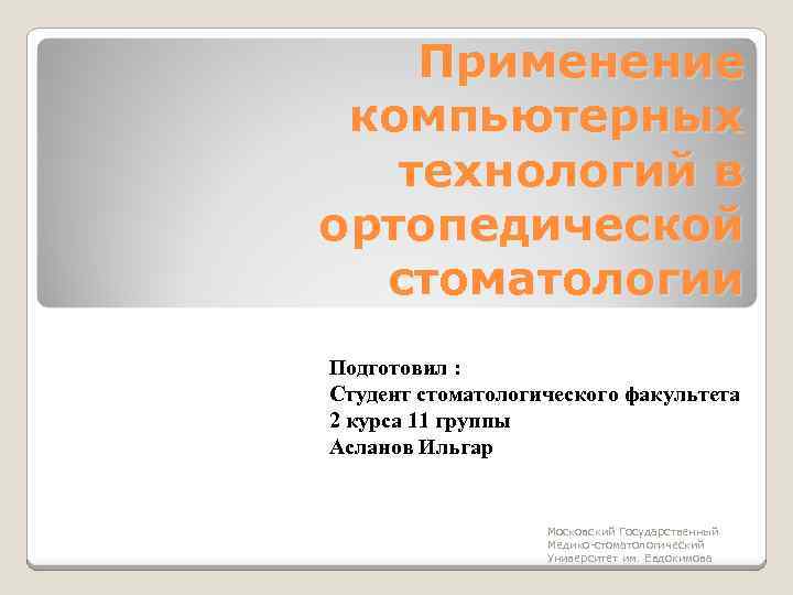 Применение компьютерных технологий в ортопедической стоматологии Подготовил : Студент стоматологического факультета 2 курса 11