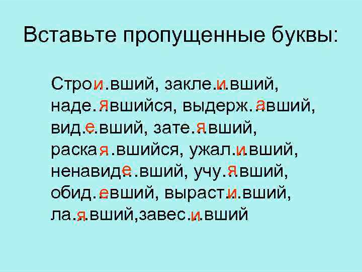 Вставьте пропущенные буквы: Стро…вший, закле…вший, и и я а наде…вшийся, выдерж…вший, е я вид…вший,