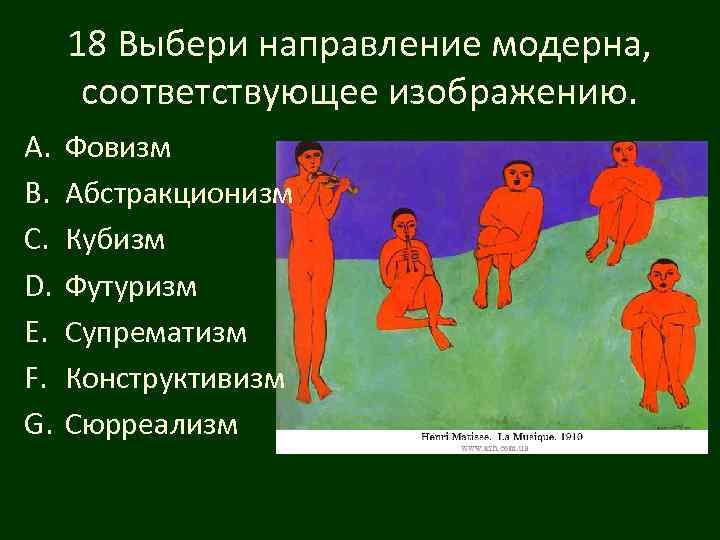 18 Выбери направление модерна, соответствующее изображению. A. B. C. D. E. F. G. Фовизм