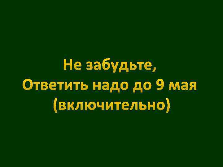 Не забудьте, Ответить надо до 9 мая (включительно) 