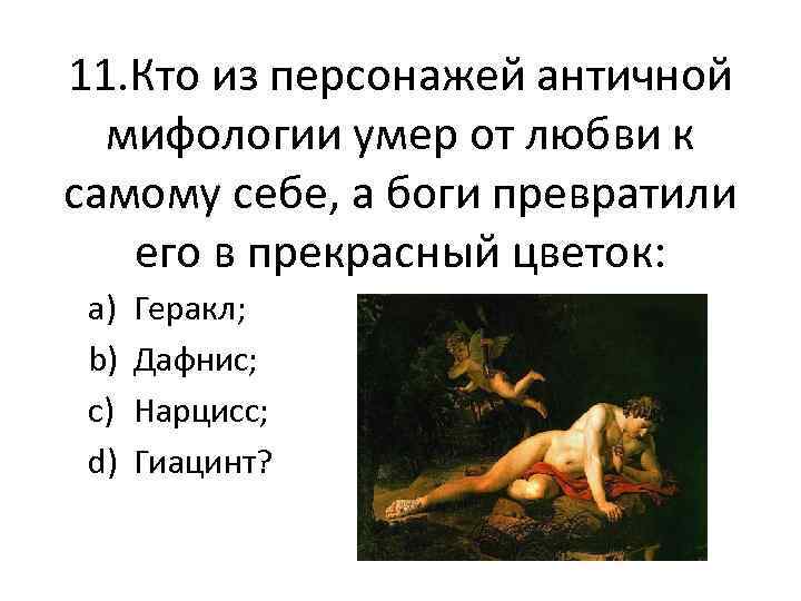 11. Кто из персонажей античной мифологии умер от любви к самому себе, а боги