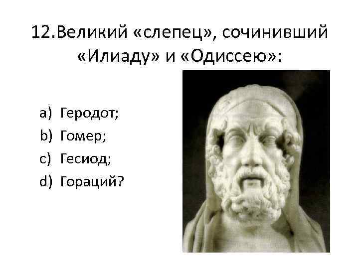 12. Великий «слепец» , сочинивший «Илиаду» и «Одиссею» : a) b) c) d) Геродот;