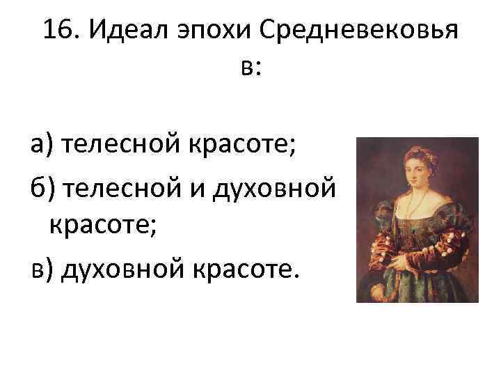 16. Идеал эпохи Средневековья в: а) телесной красоте; б) телесной и духовной красоте; в)