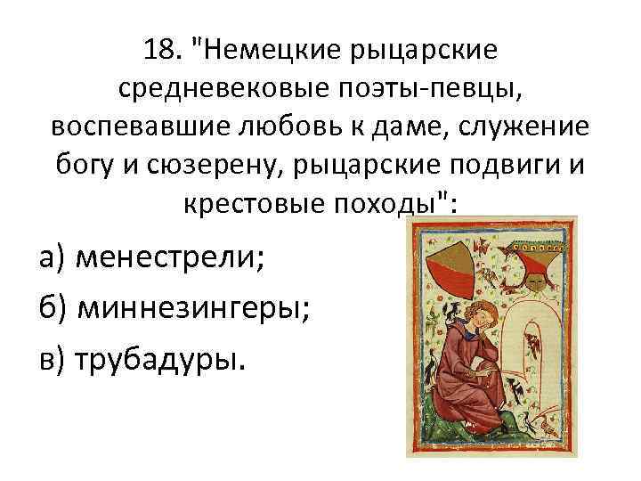 18. "Немецкие рыцарские средневековые поэты певцы, воспевавшие любовь к даме, служение богу и сюзерену,