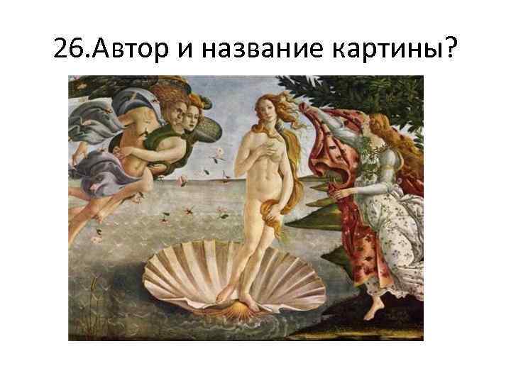 26. Автор и название картины? 