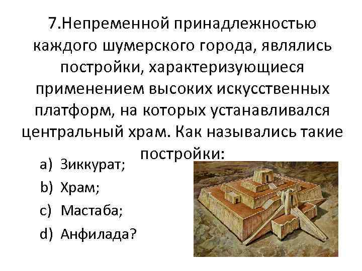 7. Непременной принадлежностью каждого шумерского города, являлись постройки, характеризующиеся применением высоких искусственных платформ, на