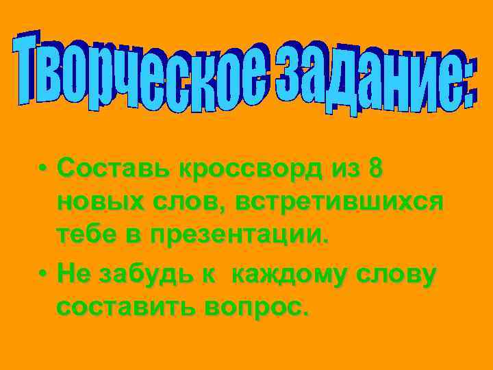  • Составь кроссворд из 8 новых слов, встретившихся тебе в презентации. • Не