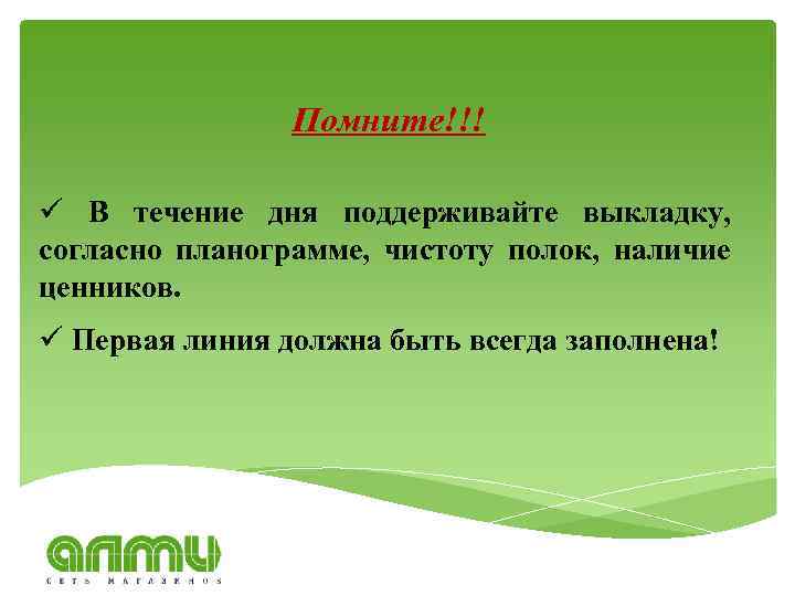 Помните!!! ü В течение дня поддерживайте выкладку, согласно планограмме, чистоту полок, наличие ценников. ü