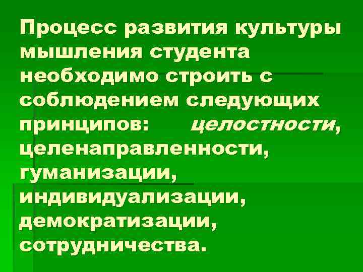 Процесс развития культуры мышления студента необходимо строить с соблюдением следующих принципов: целостности, целенаправленности, гуманизации,