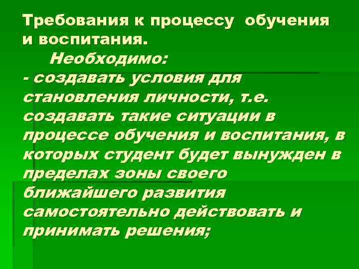 Требования к процессу обучения и воспитания. Необходимо: создавать условия для становления личности, т. е.