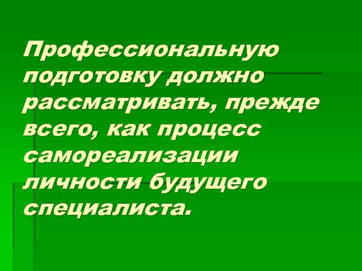 Профессиональную подготовку должно рассматривать, прежде всего, как процесс самореализации личности будущего специалиста. 