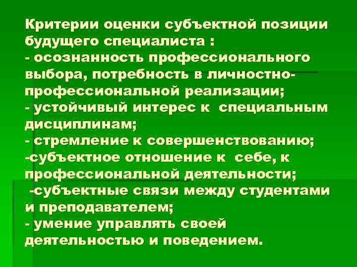 Критерии оценки субъектной позиции будущего специалиста : - осознанность профессионального выбора, потребность в личностнопрофессиональной