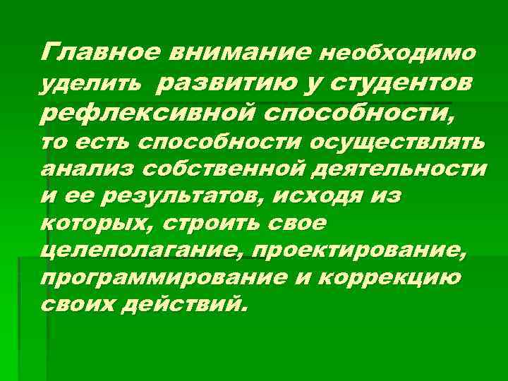 Главное внимание необходимо уделить развитию у студентов рефлексивной способности, то есть способности осуществлять анализ