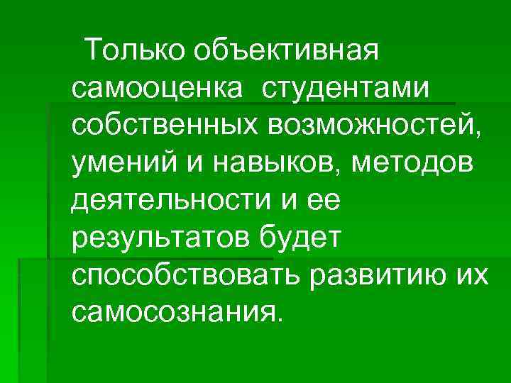 Только объективная самооценка студентами собственных возможностей, умений и навыков, методов деятельности и ее результатов