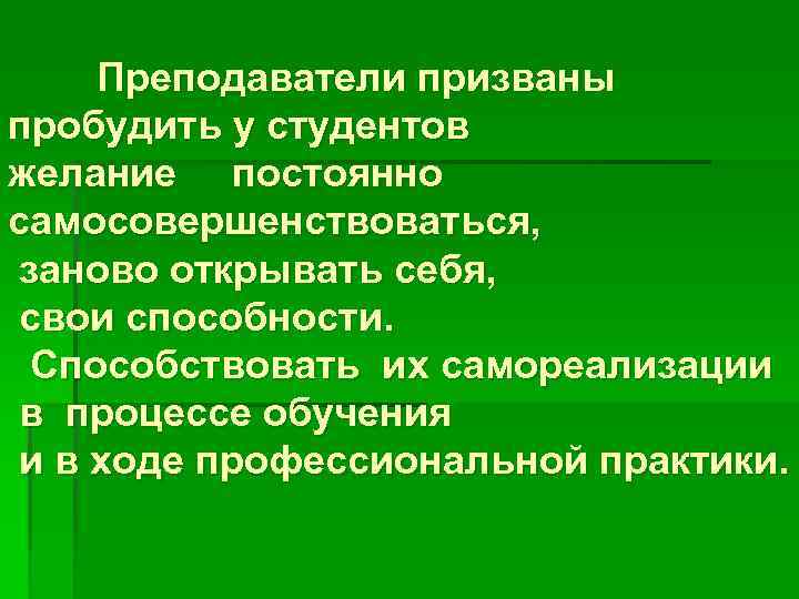 Преподаватели призваны пробудить у студентов желание постоянно самосовершенствоваться, заново открывать себя, свои способности. Способствовать