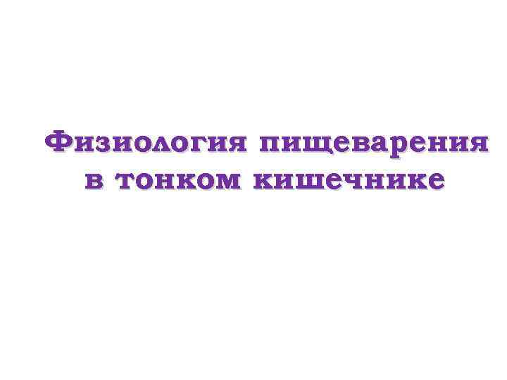 Физиология пищеварения в тонком кишечнике 