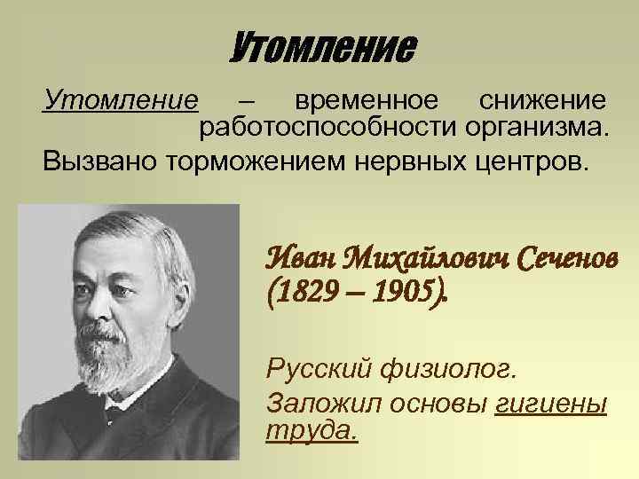 Утомление – временное снижение работоспособности организма. Вызвано торможением нервных центров. Иван Михайлович Сеченов (1829