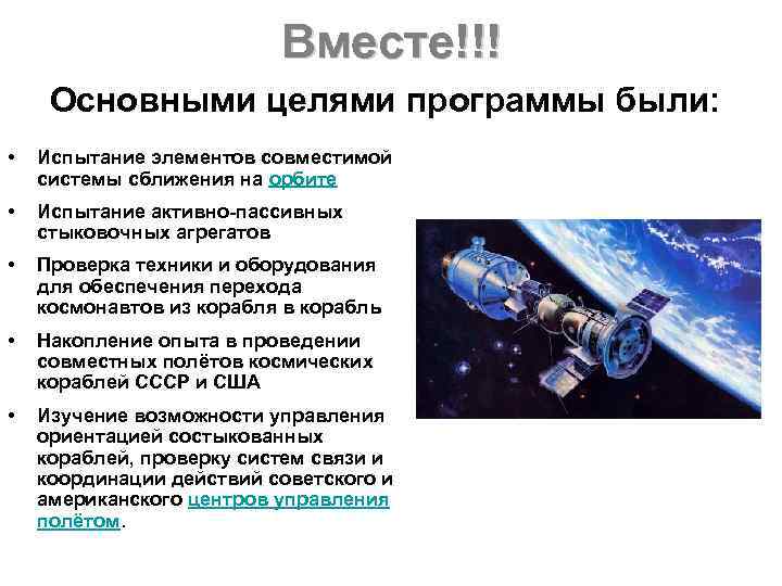 Вместе!!! Основными целями программы были: • Испытание элементов совместимой системы сближения на орбите •