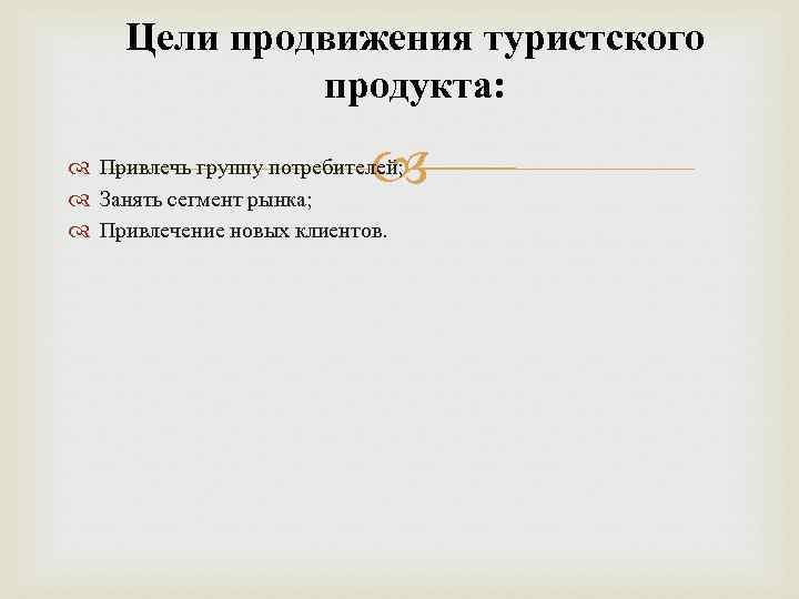 Цели продвижения туристского продукта: Привлечь группу потребителей; Занять сегмент рынка; Привлечение новых клиентов. 