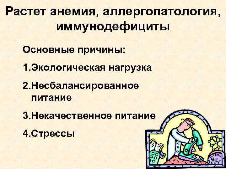 Растет анемия, аллергопатология, иммунодефициты Основные причины: 1. Экологическая нагрузка 2. Несбалансированное питание 3. Некачественное