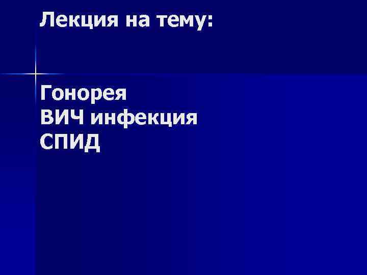 Лекция на тему: Гонорея ВИЧ инфекция СПИД 