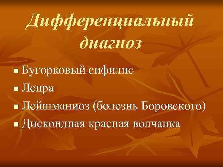 Дифференциальный диагноз Бугорковый сифилис n Лепра n Лейшманиоз (болезнь Боровского) n Дискоидная красная волчанка
