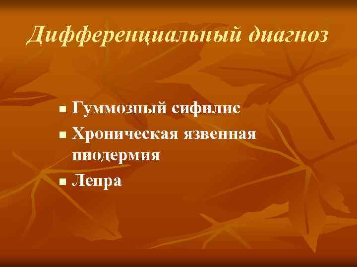 Дифференциальный диагноз Гуммозный сифилис n Хроническая язвенная пиодермия n Лепра n 