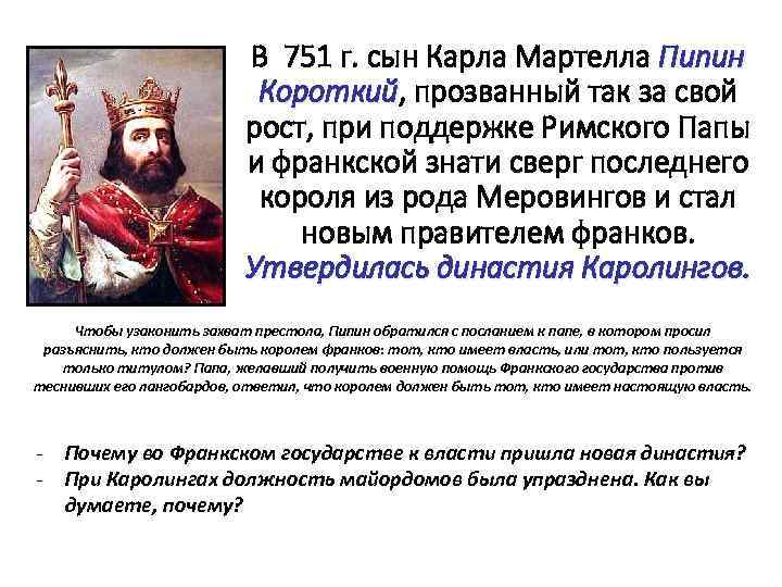 В 751 г. сын Карла Мартелла Пипин Короткий, прозванный так за свой Короткий рост,